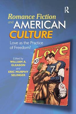 Romance Fiction and American Culture: Love as the Practice of Freedom? - Gleason, William A. (Editor), and Selinger, Eric Murphy (Editor)