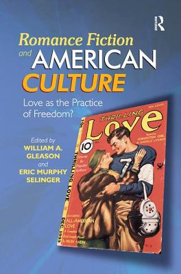 Romance Fiction and American Culture: Love as the Practice of Freedom? - Gleason, William A. (Editor), and Selinger, Eric Murphy (Editor)