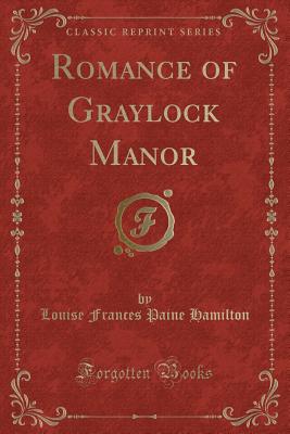 Romance of Graylock Manor (Classic Reprint) - Hamilton, Louise Frances Paine