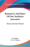 Romances And Epics Of Our Northern Ancestors: Norse, Celt And Teuton