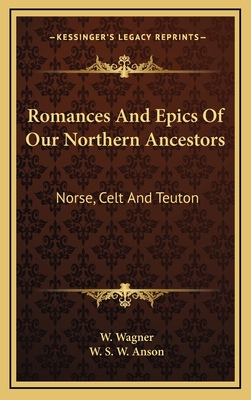Romances and Epics of Our Northern Ancestors: Norse, Celt and Teuton - Wagner, Wilhelm