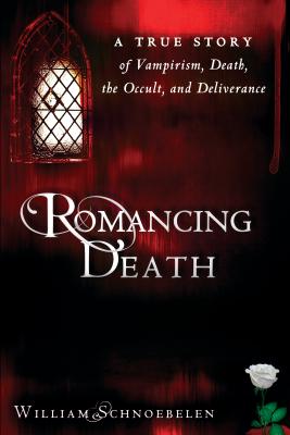 Romancing Death: A True Story of Vampirism, Death, the Occult, and Deliverance - Schnoebelen, William