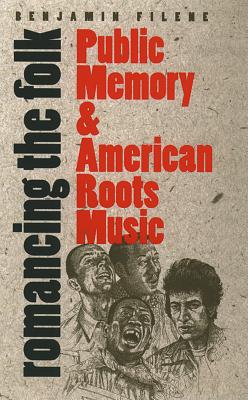 Romancing the Folk: Public Memory and American Roots Music - Filene, Benjamin