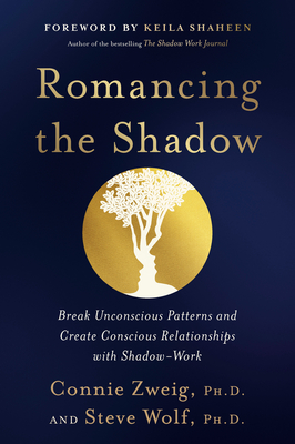 Romancing the Shadow: Break Unconscious Patterns and Create Conscious Relationships with Shadow-Work - Zweig, Connie, and Wolf, Steve