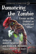 Romancing the Zombie: Essays on the Undead as Significant "Other"