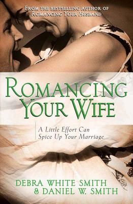 Romancing Your Wife: A Little Effort Can Spice Up Your Marriage - Smith, Debra White, and Smith, Daniel W