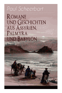 Romane und Geschichten aus Assyrien, Palmyra und Babylon: Historische Romane & Orient-Erz?hlungen: Tarub, Bagdads ber?hmte Kchin + Tempel und Pal?ste + Istar + Der brennende Harem + Von Leuten, die den Kopf verloren + Machtsp??e + Marduk und viel mehr