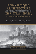 Romanesque Architecture and its Sculptural Decoration in Christian Spain, 1000-1120: Exploring Frontiers and Defining Identities