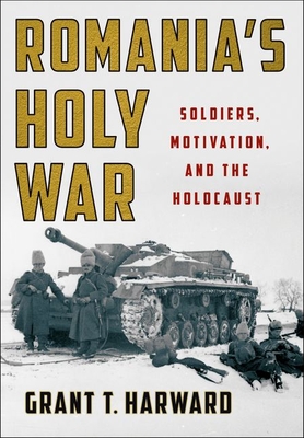 Romania's Holy War: Soldiers, Motivation, and the Holocaust - Harward, Grant T