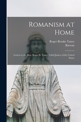 Romanism at Home: Letters to the Hon. Roger B. Taney, Chief Justice of the United States - Taney, Roger Brooke, and Kirwan