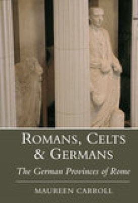 Romans, Celts & Germans: The German Provinces of Rome - Carroll, Maureen