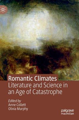 Romantic Climates: Literature and Science in an Age of Catastrophe - Collett, Anne (Editor), and Murphy, Olivia (Editor)