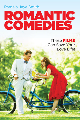 Romantic Comedies: These Films Can Save Your Love Life! - Smith, Pamela Jaye
