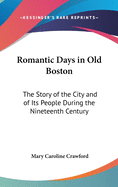 Romantic Days in Old Boston: The Story of the City and of Its People During the Nineteenth Century