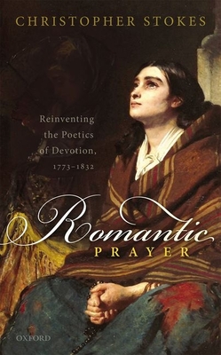 Romantic Prayer: Reinventing the Poetics of Devotion, 1773-1832 - Stokes, Christopher