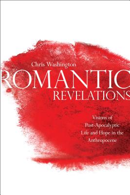 Romantic Revelations: Visions of Post-Apocalyptic Life and Hope in the Anthropocene - Washington, Chris