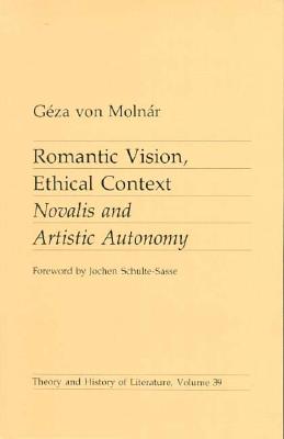 Romantic Vision, Ethical Context: Novalis and Artistic Autonomy Volume 39 - Molnar, Geza