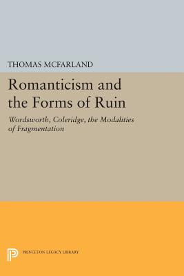 Romanticism and the Forms of Ruin: Wordsworth, Coleridge, the Modalities of Fragmentation - McFarland, Thomas