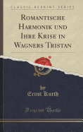 Romantische Harmonik Und Ihre Krise in Wagners "Tristan" (Classic Reprint)