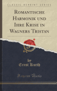 Romantische Harmonik Und Ihre Krise in Wagners Tristan (Classic Reprint)