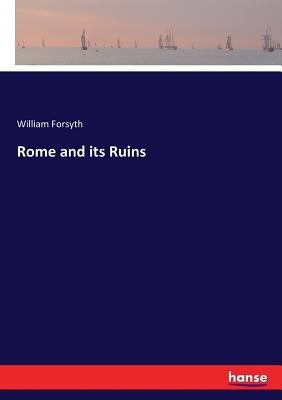 Rome and its Ruins - Forsyth, William