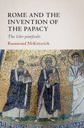 Rome and the Invention of the Papacy: The Liber Pontificalis