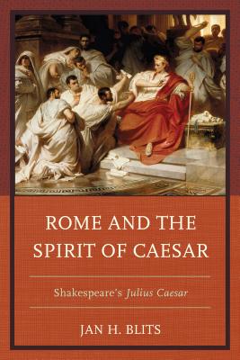 Rome and the Spirit of Caesar: Shakespeare's Julius Caesar - Blits, Jan H