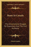 Rome in Canada: The Ultramontane Struggle for Supremacy Over the Civil Authority