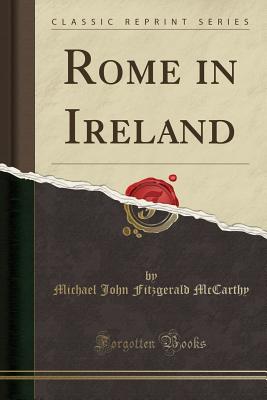 Rome in Ireland (Classic Reprint) - McCarthy, Michael John Fitzgerald