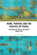 Rome, Parthia, and the Politics of Peace: The Origins of War in the Ancient Middle East