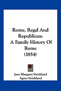 Rome, Regal And Republican: A Family History Of Rome (1854) - Strickland, Jane Margaret, and Strickland, Agnes (Editor)