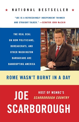 Rome Wasn't Burnt in a Day: The Real Deal on How Politicians, Bureaucrats, and Other Washington Barbarians Are Bankrupting America - Scarborough, Joe