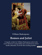 Romeo and Juliet: A tragedy written by William Shakespeare early in his career about two young Italian star-crossed lovers whose deaths ultimately reconcile their feuding families.