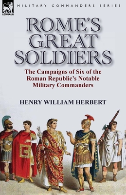 Rome's Great Soldiers: the Campaigns of Six of the Roman Republic's Notable Military Commanders - Herbert, Henry William