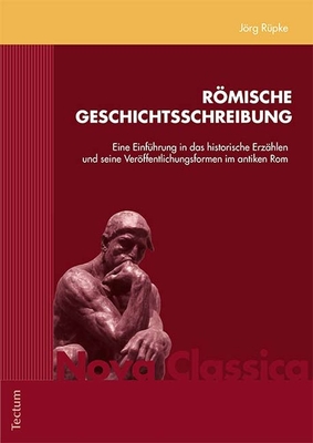 Romische Geschichtsschreibung: Eine Einfuhrung in Das Historische Erzahlen Und Seine Veroffentlichungsformen Im Antiken ROM - Rupke, Jorg