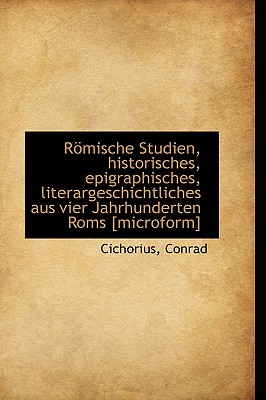 Romische Studien, Historisches, Epigraphisches, Literargeschichtliches Aus Vier Jahrhunderten ROMs [ - Conrad, Cichorius