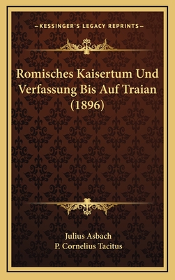 Romisches Kaisertum Und Verfassung Bis Auf Traian (1896) - Asbach, Julius, and Tacitus, P Cornelius (Introduction by)