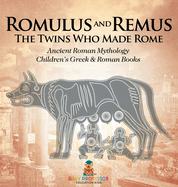 Romulus and Remus: The Twins Who Made Rome - Ancient Roman Mythology Children's Greek & Roman Books