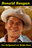 Ronald Reagan: Von Hollywood Ins Wei?e Haus