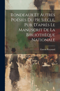 Rondeaux et Autres Posies Du 15e Sicle, Pub. D'aprs Le Manuscrit de la Bibliothque Nationale