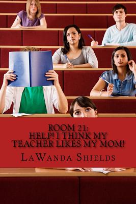 Room 21: Help! I Think My Teacher Likes My Mom - Shields, Lawanda