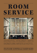 Room Service: Vom Hotel in Der Kunst Und Kunstlern Im Hotel