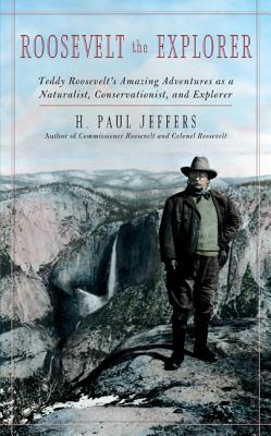 Roosevelt the Explorer: T.R.'s Amazing Adventures as a Naturalist, Conservationist, and Explorer - Jeffers, H Paul