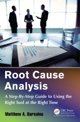 Root Cause Analysis: A Step-By-Step Guide to Using the Right Tool at the Right Time - Barsalou, Matthew A