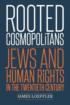 Rooted Cosmopolitans: Jews and Human Rights in the Twentieth Century - Loeffler, James, Professor