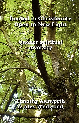 Rooted in Christianity, Open to New Light: Quaker Spiritual Diversity - Ashworth, Timothy, and Wildwood, Alex, and Woodbrooke Quaker Study Centre