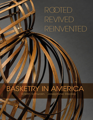 Rooted, Revived, Reinvented: Basketry in America - Schwain, Kristin, and Stealey, Josephine
