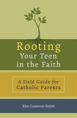 Rooting Your Teen in the Faith: A Field Guide for Catholic Parents - Cameron-Smith, Kim