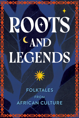 Roots and Legends: Folktales from African Culture - Editors of Wellfleet Press, and Congdon, Kristin G (Introduction by)