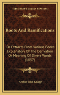 Roots and Ramifications: Or Extracts from Various Books Explanatory of the Derivation or Meaning of Divers Words (1857)